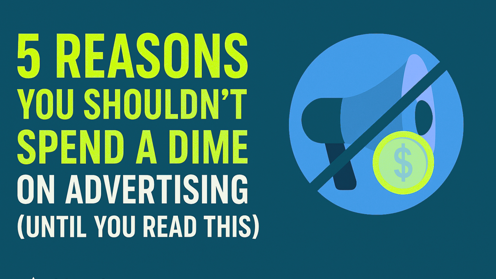 5 Reasons You Shouldn’t Spend a Dime on Advertising (Until You Read This)
